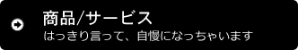 商品/サービス はっきり言って、自慢になっちゃいます